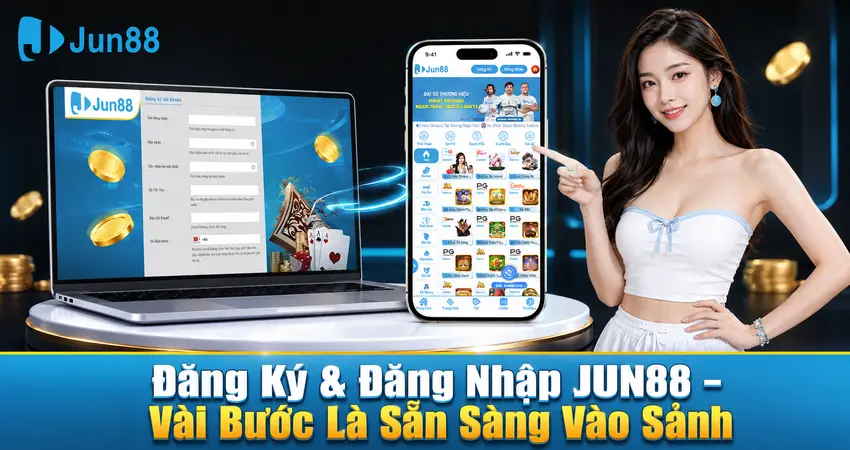 Đăng Ký & Đăng Nhập JUN88 – Vài Bước Là Sẵn Sàng Vào Sảnh